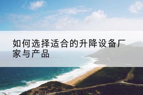 建阳电动升降平台厂家-如何选择适合的升降设备厂家与产品