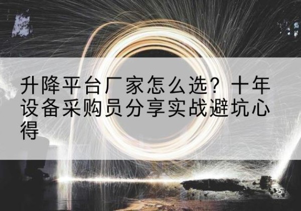 建阳升降平台厂家-怎么选？十年设备采购员分享实战避坑心得
