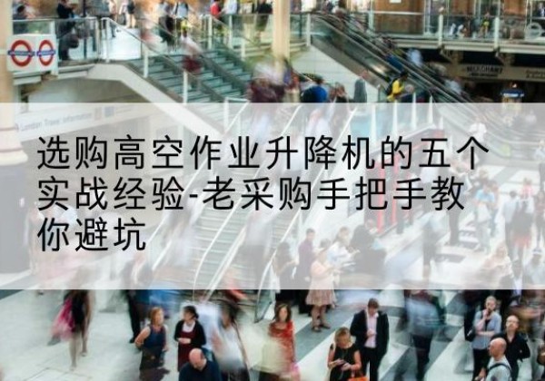 建阳高空作业升降机厂家-选购高空作业升降机的五个实战经验-老采购手把手教你避坑