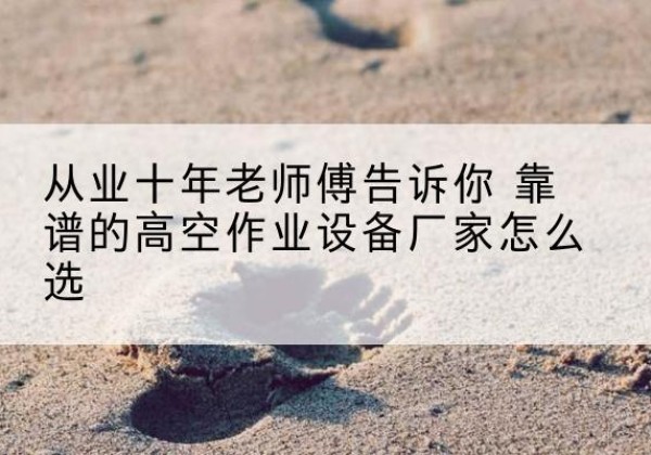 建阳高空作业升降机厂家推荐-从业十年老师傅告诉你 靠谱的高空作业设备厂家怎么选