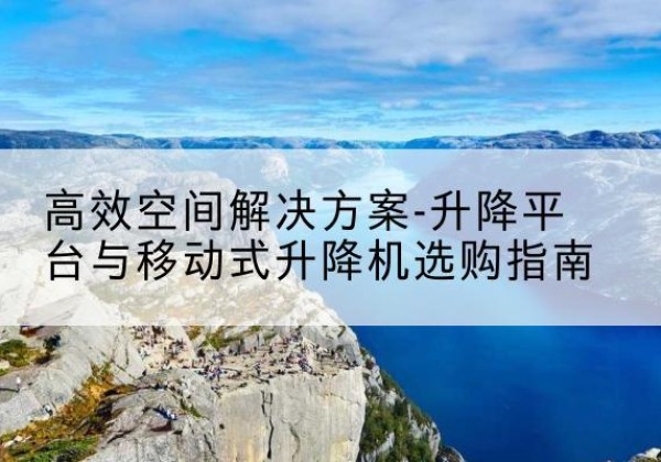 建阳升降平台厂家-*空间解决方案-升降平台与移动式升降机选购指南