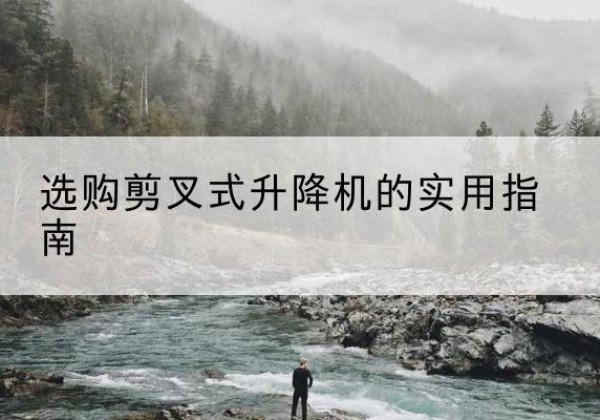 建阳剪叉式升降机怎么选-选购剪叉式升降机的实用指南