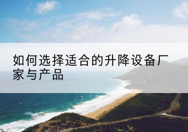 建阳电动升降平台厂家-如何选择适合的升降设备厂家与产品